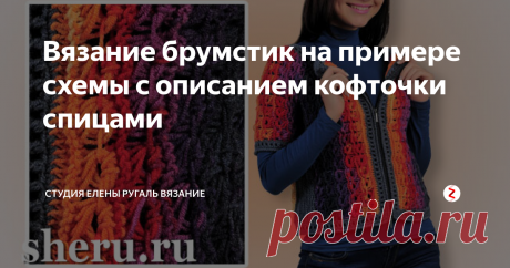 Вязание брумстик на примере схемы с описанием кофточки спицами Кофточка связана  спицами полушерстяной пряжей в технике брумстик. Состоит кофточка из  двух одинаковых симметричных деталей. Каждую из них необходимо вязать в  поперечном направлении – от планки полочки переда к боковой линии, затем  от боковой линии к центру спинки. Обвязка деталей выполнена крючком,  полочки застегиваются на молнию.
👉  👉 ПДФ файл схемы с описанием