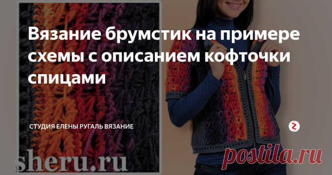 Вязание брумстик на примере схемы с описанием кофточки спицами Кофточка связана  спицами полушерстяной пряжей в технике брумстик. Состоит кофточка из  двух одинаковых симметричных деталей. Каждую из них необходимо вязать в  поперечном направлении – от планки полочки переда к боковой линии, затем  от боковой линии к центру спинки. Обвязка деталей выполнена крючком,  полочки застегиваются на молнию.
👉  👉 ПДФ файл схемы с описанием