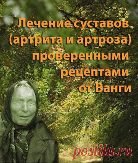 ЛЕЧЕНИЕ СУСТАВОВ, АРТРИТ И АРТРОЗ. ЛЕЧЕНИЕ ПО РЕЦЕПТАМ ВАНГИ |