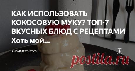 #homeaesthetics Пост автора «#homeaesthetics» в Дзене ✍: КАК ИСПОЛЬЗОВАТЬ КОКОСОВУЮ МУКУ?