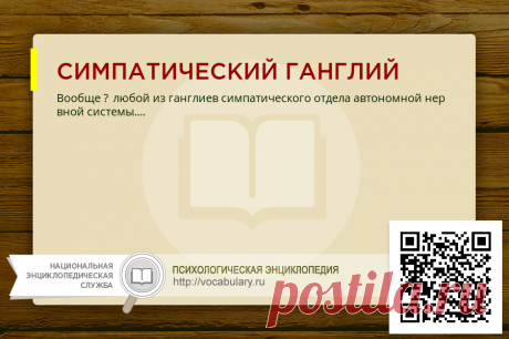 СИМПАТИЧЕСКИЙ ГАНГЛИЙ СИМПАТИЧЕСКИЙ ГАНГЛИЙ, определение - Вообще – любой из ганглиев симпатического отдела автономной нервной системы
