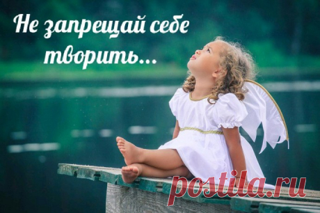Не запрещай себе творить...