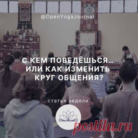 Среди наших знакомых много разных людей. С кем-то мы общаемся легко и с радостью, а с другими нам сложно найти общий язык. Начав заниматься йогой, мы можем заметить, что наше окружение качественно меняется. В нашу жизнь приходят интересные нам люди, единомышленники.