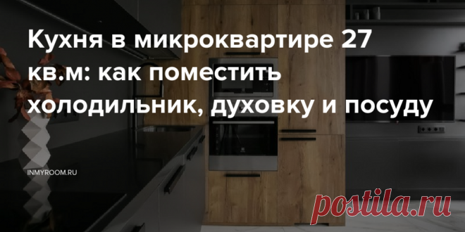 Кухня в микроквартире 27 кв.м: как поместить холодильник, духовку и посуду — INMYROOM В этой крошечной кухне крошечной квартиры нашли место для всего. Свежие идеи дизайна интерьеров, декора, архитектуры на INMYROOM.