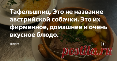 Тафельшпиц. Это не название австрийской собачки. Это их фирменное, домашнее и очень вкусное блюдо. Обратите внимание: в ресторане на второе нам подали практически драник!
К большому сожалению, большинству туристов, гостей Австрии и её великолепной столицы Вены, этот рецепт и это блюдо знакомы мало. Австрийцы считают его исключительно домашним, едят часто и с удовольствием, но в меню высокой кухни переносить не торопятся.
А ведь оно и, вправду, очень домашнее. Гостям, казалось бы, подавать