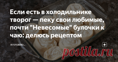Если есть в холодильнике творог — пеку свои любимые, почти "Невесомые" булочки к чаю: делюсь рецептом