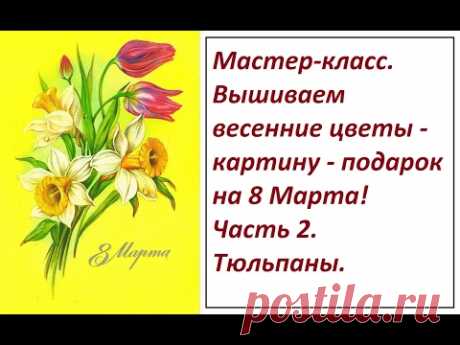 МК. Вышивка весенних цветов. Часть 2. Тюльпаны.