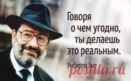 20 Высказиваний УМБЕРТО ЭКО, которые останутся с нами навсегда Умберто Эко любил говорить, что писатель — это его временная работа. «Я философ. Рассказы пишу только по выходным», — признавался Эко. Тем не менее его