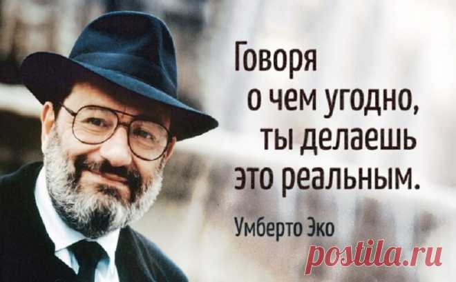 20 Высказиваний УМБЕРТО ЭКО, которые останутся с нами навсегда Умберто Эко любил говорить, что писатель — это его временная работа. «Я философ. Рассказы пишу только по выходным», — признавался Эко. Тем не менее его