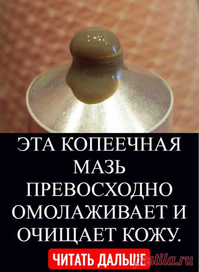 ЭТА КОПЕЕЧНАЯ МАЗЬ ПРЕВОСХОДНО ОМОЛАЖИВАЕТ И ОЧИЩАЕТ КОЖУ.