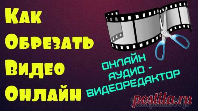 Как обрезать видео онлайн бесплатно В современном обществе профессиональные пользователи и просто любители снимают и создают видео для домашнего просмотра или в целях получения прибыли. Самой популярной операцией является обрезка видео....
