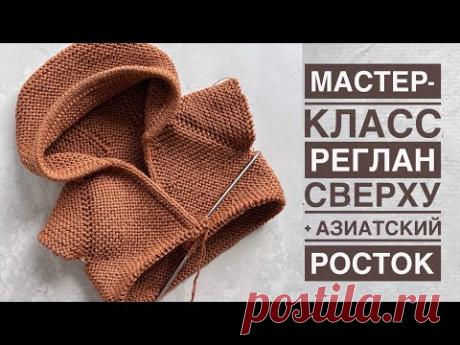 Мастер-класс реглан сверху спицами + азиатский росток. Расчёт на любой размер + попетельное вязание.