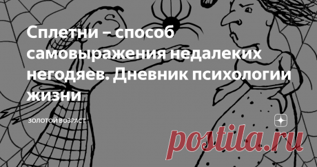 Сплетни – способ самовыражения недалеких негодяев. Дневник психологии жизни «Сплетни — слухи, передаваемые устным путём. Происхождение и развитие сплетен исследуется эволюционной психологией. Сплетни являются важным средством, с помощью которого люди могут отслеживать репутацию в сообществе и таким образом поддерживать широкое распространение косвенной взаимности».
Вот так умно определяет сплетни Википедия. Я же, как человек впечатлительный, немало наслушавшийся за
