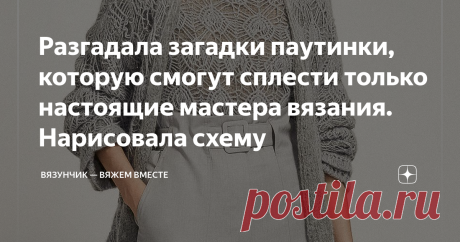Разгадала загадки паутинки, которую смогут сплести только настоящие мастера вязания. Нарисовала схему Статья автора «Вязунчик — вяжем вместе» в Дзене ✍: Сегодня на канале будет жемчужина. Подобные по красоте и оригинальности узоры, а заодно и модели, связанные этими узорами, встречаются крайне редко.