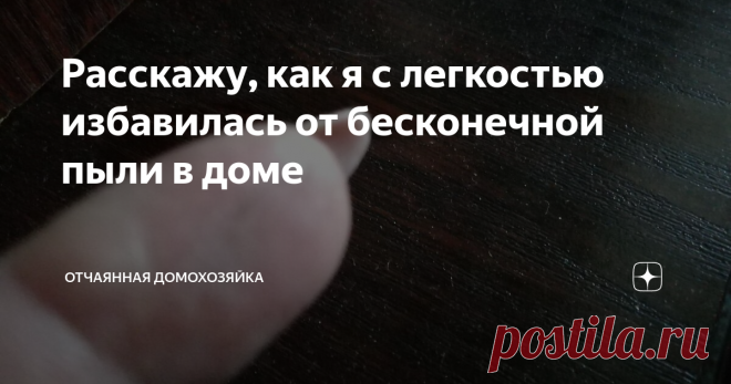 Расскажу, как я с легкостью избавилась от бесконечной пыли в доме Каждая хозяйка задается вопросом - откуда постоянно берется пыль?
Только сделаешь влажную уборку, на следующий день - снова на столе, шкафах и тумбах снова пыль.
Снова нужно протирать и вытирать.
Слава Богу, одна из моих подруг подсказала мне отличное средство, которое не позволяет оседать пылинкам на мебели.
