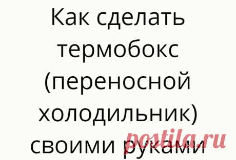 Как сделать термобокс (переносной холодильник) своими руками
Летом многие люди выбираются на природу. Кто-то идет в походы, другие —...
Читай дальше на сайте. Жми подробнее ➡