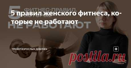 5 правил женского фитнеса, которые не работают Статья автора «Тренер взрослых девочек» в Дзене ✍: Тренировки – это вложение драгоценного времени, которого у нас, женщин, вечно не хватает.