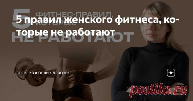 5 правил женского фитнеса, которые не работают Статья автора «Тренер взрослых девочек» в Дзене ✍: Тренировки – это вложение драгоценного времени, которого у нас, женщин, вечно не хватает.