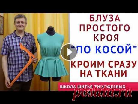 БЛУЗКА ПРОСТОГО КРОЯ &quot;ПО КОСОЙ&quot;,  КРОЙ СРАЗУ НА ТКАНИ ПРОСТО - ШИТЬЁ ДЛЯ НАЧИНАЮЩИХ ТИМОФЕЕВ А. урок как кроить базовые выкройки НА ЛЮБУЮ ФИГУРУ - построение базовых выкроек спинки, переда одношовного, двухшовного рукава - урок как кроить базовые...