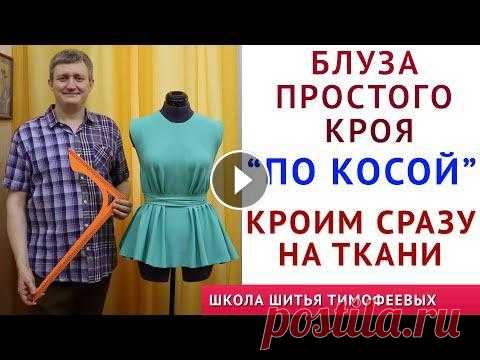 БЛУЗКА ПРОСТОГО КРОЯ "ПО КОСОЙ",  КРОЙ СРАЗУ НА ТКАНИ ПРОСТО - ШИТЬЁ ДЛЯ НАЧИНАЮЩИХ ТИМОФЕЕВ А. урок как кроить базовые выкройки НА ЛЮБУЮ ФИГУРУ - построение базовых выкроек спинки, переда одношовного, двухшовного рукава - урок как кроить базовые...