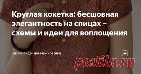 Круглая кокетка: бесшовная элегантность на спицах – схемы и идеи для воплощения Статья автора «Вязание идеи для вдохновения» в Дзене ✍: Круглая кокетка спицами – это не просто деталь вязаного изделия, а уникальная конструктивная особенность, которая придает вещам особую...