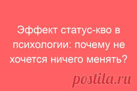 Эффект статус-кво в психологии: почему не хочется ничего менять?