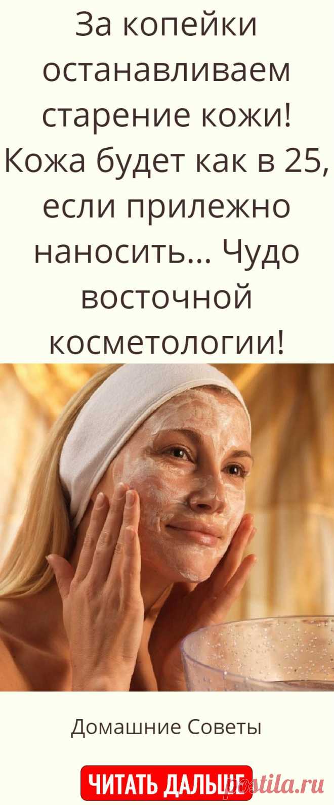 За копейки останавливаем старение кожи! Кожа будет как в 25, если прилежно наносить… Чудо восточной косметологии!
