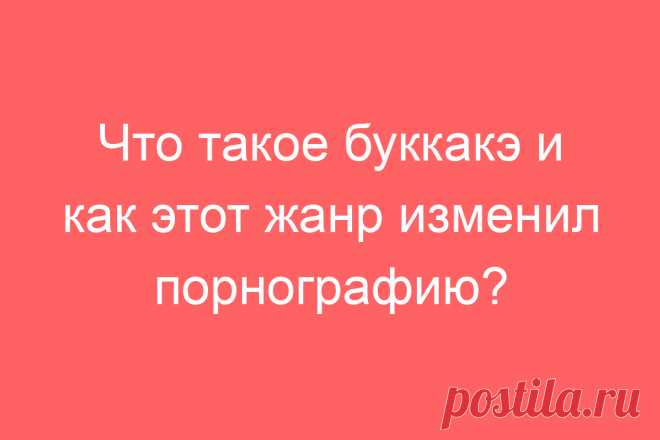 Что такое буккакэ и как этот жанр изменил порнографию?