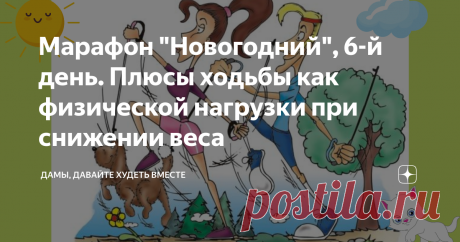Марафон "Новогодний", 6-й день. Плюсы ходьбы как физической нагрузки при снижении веса Доброго дня всем марафонцам и читателям моего канала! А начну я с сообщения одной их опытных марафонок, Галины Кравцовой: "... А новичков здесь практически и нет, все худели, а потом набирали и не по одному разу. Но здесь иное; здесь мозги, прежде всего, ставят на место, прививают правильное питание (если бы знала как, то  выделила бы эти слова красным)...) И эти слова  Гали хочу подкреп...