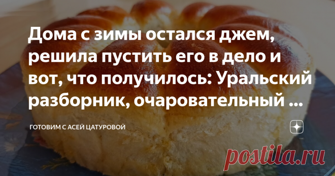 Дома с зимы остался джем, решила пустить его в дело и вот, что получилось: Уральский разборник, очаровательный на вкус и вид!