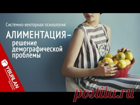 Алиментация - решение демографической проблемы. Системно-векторная психология Юрия Бурлана