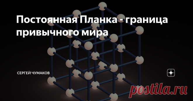 Постоянная Планка - граница привычного мира Каждый, кто начинает изучать физику или хотя бы помнит некоторые темы из школьного курса, знаком с физическими константами, которые иногда  называют 