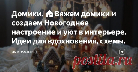Домики. 🏠Вяжем домики и создаем Новогоднее настроение и уют в интерьере. Идеи для вдохновения, схемы. Статья автора «Лана -Мастерица» в Дзене ✍: 🏠 Почему мне нравится смотреть работы других мастеров? В первую очередь получить вдохновение для создания своих новых работ.