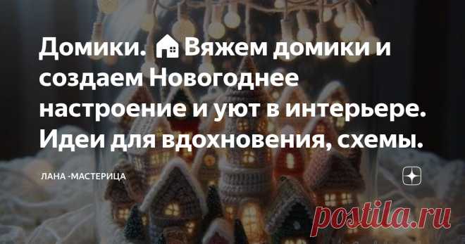 Домики. 🏠Вяжем домики и создаем Новогоднее настроение и уют в интерьере. Идеи для вдохновения, схемы. Статья автора «Лана -Мастерица» в Дзене ✍: 🏠 Почему мне нравится смотреть работы других мастеров? В первую очередь получить вдохновение для создания своих новых работ.