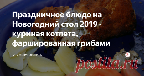 Праздничное блюдо на Новогодний стол 2019 - куриная котлета, фаршированная грибами | Учу жену готовить | Яндекс Дзен
