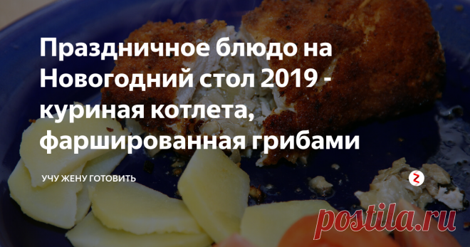 Праздничное блюдо на Новогодний стол 2019 - куриная котлета, фаршированная грибами | Учу жену готовить | Яндекс Дзен