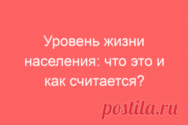 Уровень жизни населения: что это и как считается?