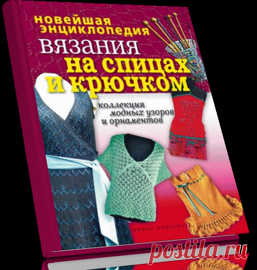 Новейшая энциклопедия вязания на спицах и крючком. Коллекция модных узоров и орнаментов .