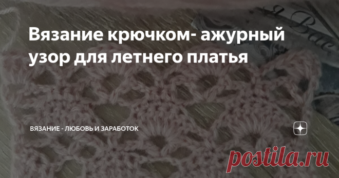 Вязание крючком- ажурный узор для летнего платья Лето радует тёплой погодой и хочется успеть , успеть насладиться жарким солнцем- днем и нежным теплом - вечером.
И какой наряд может сравниться с ажурной кофточкой или маечкой, связанной крючком. С юбкой, джинсами, классическими брюками- с любым 