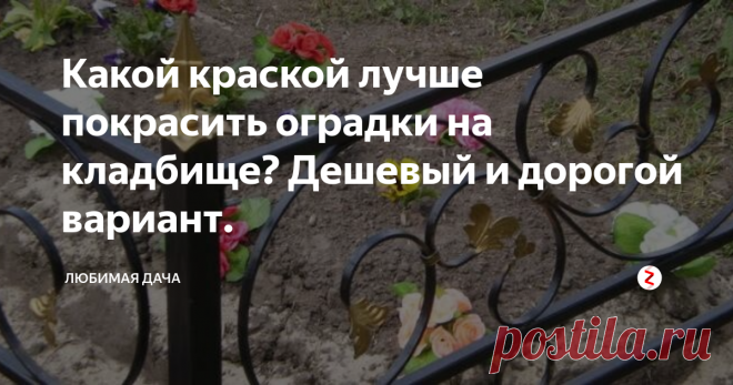 Какой краской лучше покрасить оградки на кладбище? Дешевый и дорогой вариант. Ежегодно в весеннее время краска на оградках могил обновляется, все мы готовимся к светлому празднику пасха. Из-за климатических условий (ультрафиолетовое излучение, осадки) эффект сохраняется ненадолго, к тому же поверхности зачастую имеют непростые формы, а потому процесс становится трудозатратным. Это можно исправить, если красить металлические изделия правильно.