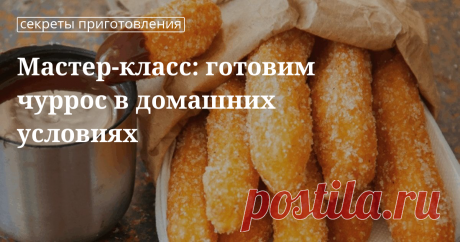 Просто или сложно сделать чуррос в домашних условиях? Советы, как готовить лакомство, а также классический испанский рецепт с фото — на сайте «Едим Дома».