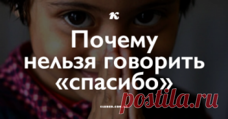 Почему нельзя говорить «спасибо» Мы выяснили, в каких случаях стоит говорить «спасибо», а в каких это делать категорически запрещено! Узнайте, как следует отвечать человеку, если вы не планируете прекратить с ним всяческие отношения.