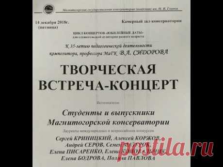 Полная версия творческой встречи-концерта к 35-летию педагогической деятельности профессора Магнитогорской консерватории  Владимира Сидорова  14 декабря 2018 г.  В концерте принимают участие лауреаты международных и всероссийских конкурсов Сергей Криницкий, Алексей Коржов, Андрей Серов, Семен Мазурок, Елена Писаренко, Алёна Коновальчик, Елена Бодрова, Дмитрий Бибик, Полина Павлова.