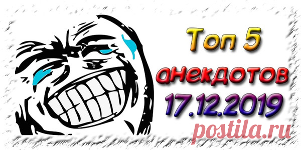Топ 5 анекдотов 17.12.2019 - Самые смешные анекдоты до слез 2019