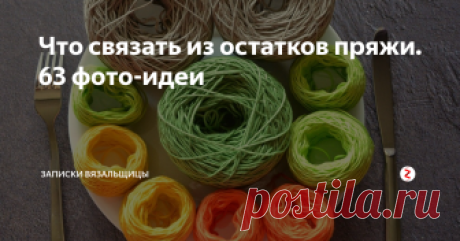 Что связать из остатков пряжи. 63 фото-идеи  У каждой вязальщицы дома хранится мешочек, а у кого-то и парочка мешков с остатками пряжи, из которых полноценную вещь уже не свяжешь, а выкинуть жалко.
А давайте посмотрим, что можно связать из таких запасов.
Я обожаю вязать из остатков пряжи. Честно!
Достаю клубочки, остаточки одного вида пряжи  и складываю мозайку.  Так,например,  из пряжи с тарелочки на фото родился джемперок, который просто б