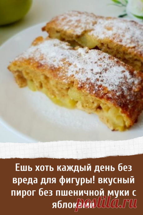 Ешь хоть каждый день без вреда для фигуры! вкусный пирог без пшеничной муки с яблоками