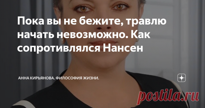 Пока вы не бежите, травлю начать невозможно. Как сопротивлялся Нансен Травля - это когда вас преследуют с криками и улюлюканьем, чтобы растерзать. А вы убегаете, как раненый заяц. Преследователи хотят запугать, унизить и лишить целостности, - вот что значит 