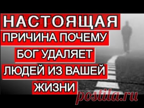 Настоящая причина почему Бог удаляет людей из нашей жизни. Кто вокруг вас и почему вы расстаетесь.