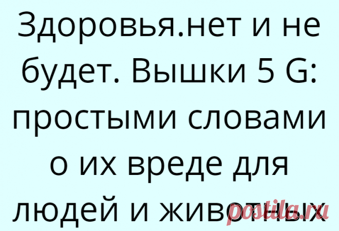 Здоровья.нет и не будет. Вышки 5 G: простыми словами о их вреде для людей и животных
Современные блага цивилизации, технологии и интернет — это удивительный, но такой привычный мир, без которого мы уже не представляем свою обычную жизнь. Свет, газ, вкусная еда, телефоны, тёплый пол в доме, цифровое телевидение и интернет — это стало так привычно, а ведь пару десятилетий назад мы даже мечтать об этом не могли. Современная молодежь уже […]
Читай дальше на сайте. Жми подробнее ➡