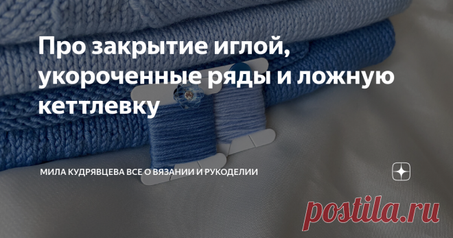 Про закрытие иглой, укороченные ряды и ложную кеттлевку Сейчас в процессе новый джемпер с круглой кокеткой, но совершенно нет сил ни вязать, ни делать описание.Поэтому решила напомнить вам про несколько старых, но очень полезных материалов, особенно для тех, кто только недавно   присоединился к каналу. Приветствую всех любителей вязания! Меня зовут Мила и это канал о рукоделии, на котором я делюсь с вами своим рукодельным опытом. Присоединяйтесь к нашей теплой компании! Я ...